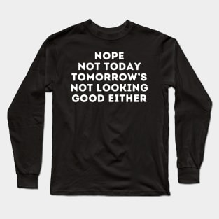 Nope Not Today Tomorrow's Not Looking Good Either, Tomorrow Is Not Promised Be A Ho Today Long Sleeve T-Shirt